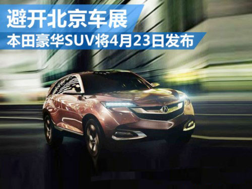 避开北京车展 本田豪华SUV将4月23日发布 